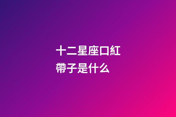 十二星座口紅帶子是什么-第1張-星座運(yùn)勢(shì)-玄機(jī)派