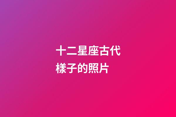 十二星座古代樣子的照片-第1張-星座運勢-玄機派