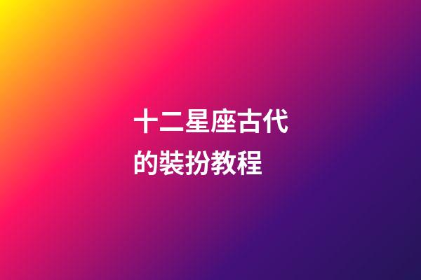 十二星座古代的裝扮教程-第1張-星座運(yùn)勢-玄機(jī)派