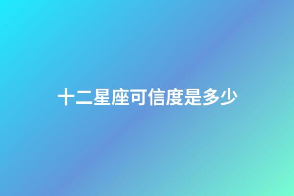 十二星座可信度是多少-第1張-星座運勢-玄機派