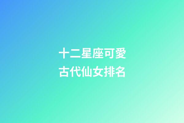 十二星座可愛古代仙女排名-第1張-星座運勢-玄機派