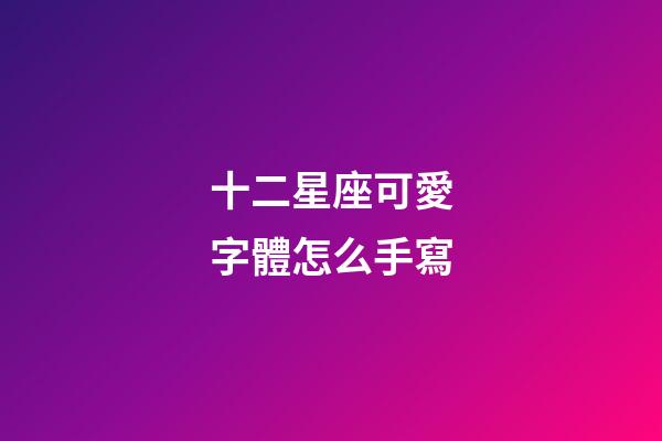 十二星座可愛字體怎么手寫-第1張-星座運勢-玄機派