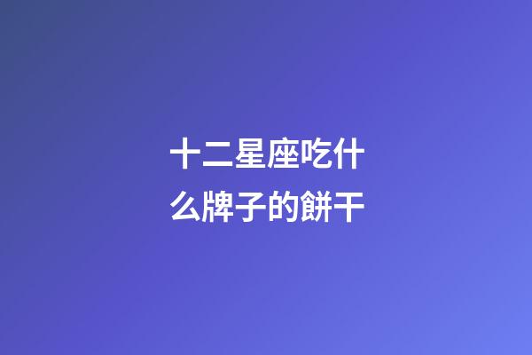 十二星座吃什么牌子的餅干-第1張-星座運勢-玄機派