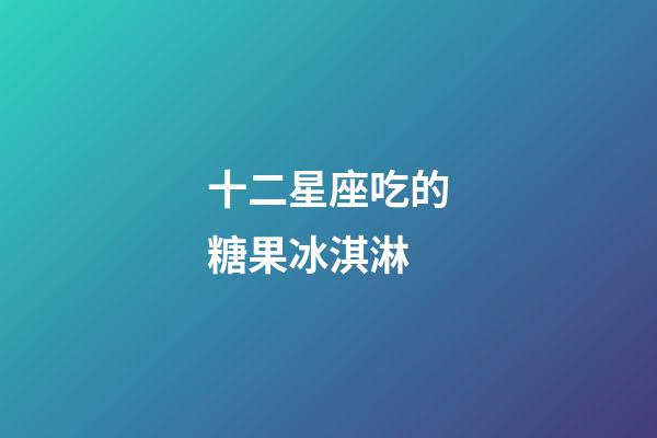 十二星座吃的糖果冰淇淋