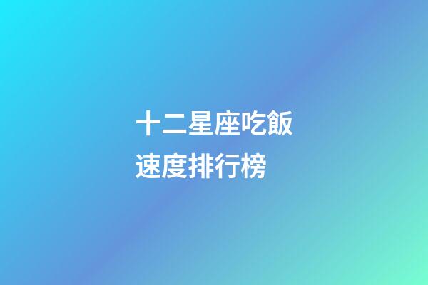 十二星座吃飯速度排行榜-第1張-星座運勢-玄機派