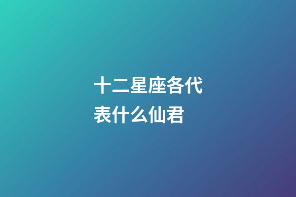 十二星座各代表什么仙君
