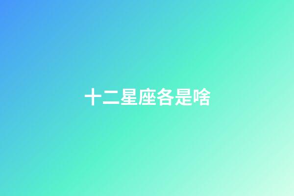 十二星座各是啥-第1張-星座運勢-玄機派
