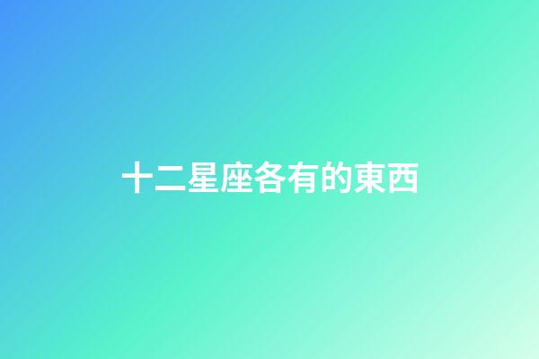 十二星座各有的東西-第1張-星座運勢-玄機派