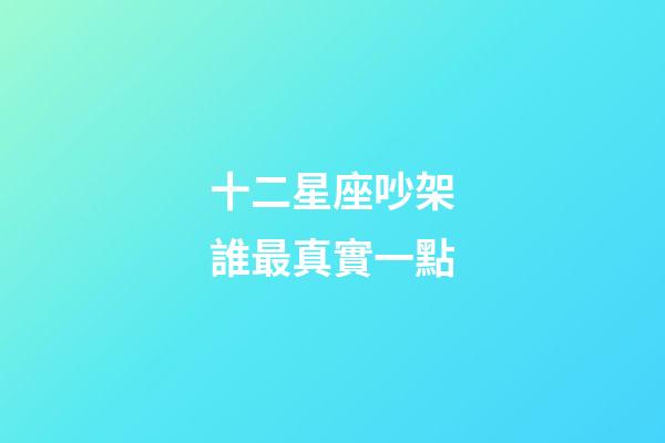 十二星座吵架誰最真實一點-第1張-星座運勢-玄機派