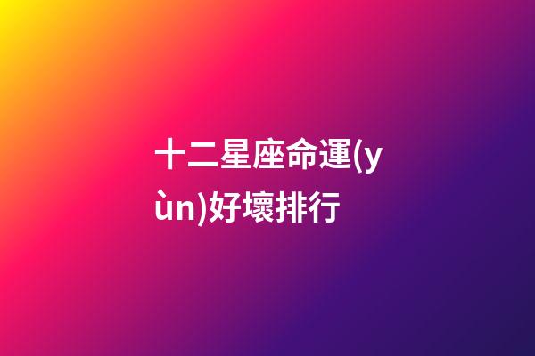 十二星座命運(yùn)好壞排行-第1張-星座運(yùn)勢(shì)-玄機(jī)派