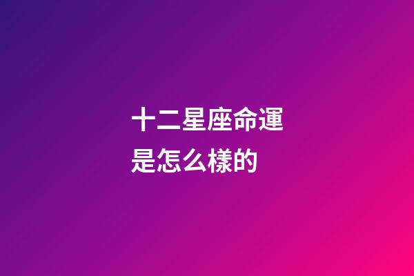 十二星座命運是怎么樣的-第1張-星座運勢-玄機派