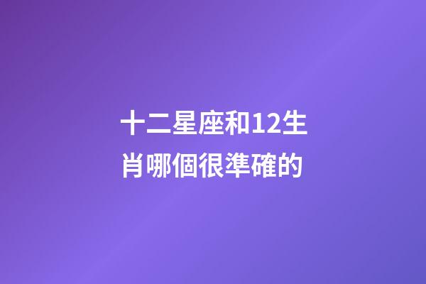 十二星座和12生肖哪個很準確的-第1張-星座運勢-玄機派