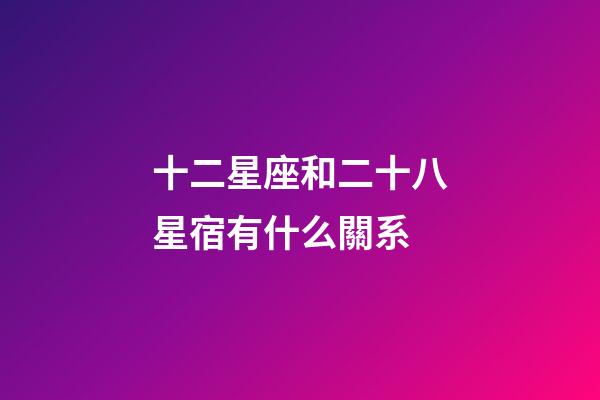 十二星座和二十八星宿有什么關系-第1張-星座運勢-玄機派