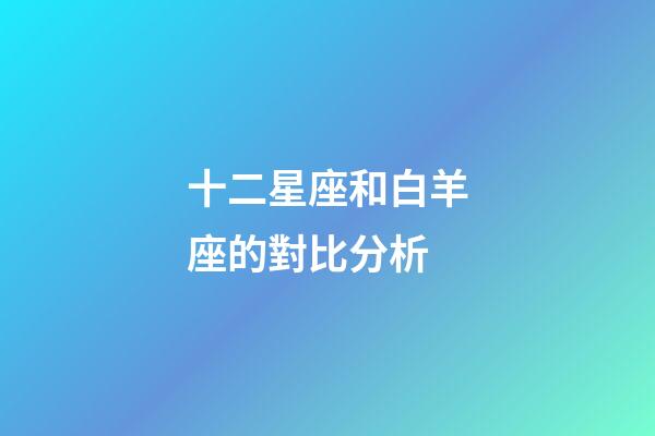 十二星座和白羊座的對比分析-第1張-星座運勢-玄機派
