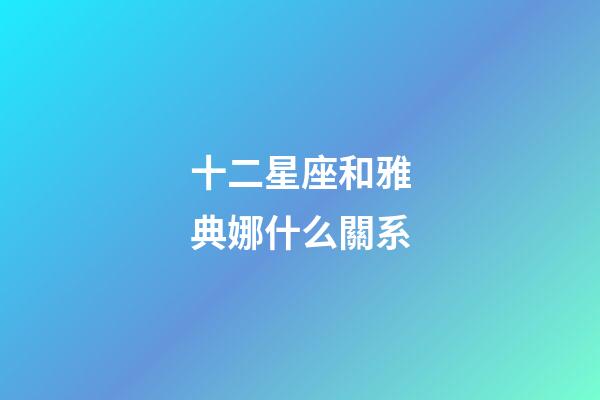 十二星座和雅典娜什么關系-第1張-星座運勢-玄機派