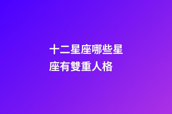 十二星座哪些星座有雙重人格-第1張-星座運勢-玄機派