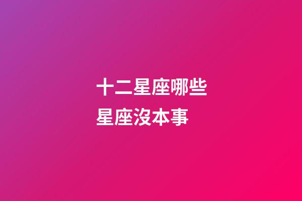 十二星座哪些星座沒本事-第1張-星座運勢-玄機派