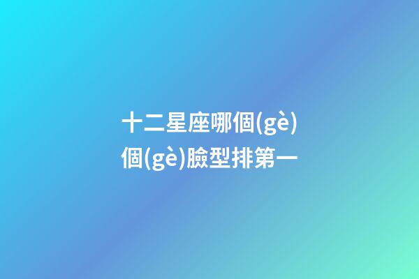 十二星座哪個(gè)個(gè)臉型排第一-第1張-星座運(yùn)勢(shì)-玄機(jī)派
