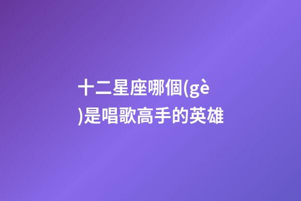 十二星座哪個(gè)是唱歌高手的英雄-第1張-星座運(yùn)勢(shì)-玄機(jī)派