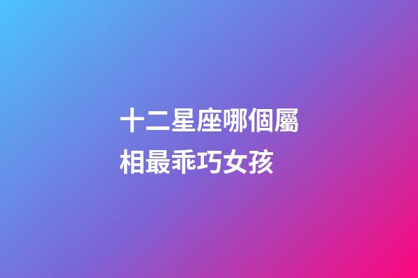 十二星座哪個屬相最乖巧女孩-第1張-星座運勢-玄機派