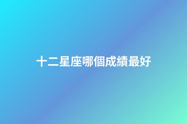 十二星座哪個成績最好-第1張-星座運勢-玄機派