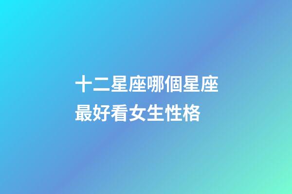 十二星座哪個星座最好看女生性格-第1張-星座運勢-玄機派