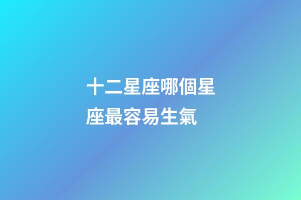 十二星座哪個星座最容易生氣-第1張-星座運勢-玄機派