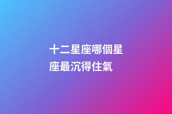 十二星座哪個星座最沉得住氣-第1張-星座運勢-玄機派