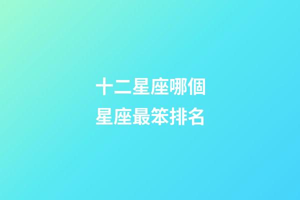 十二星座哪個星座最笨排名-第1張-星座運勢-玄機派