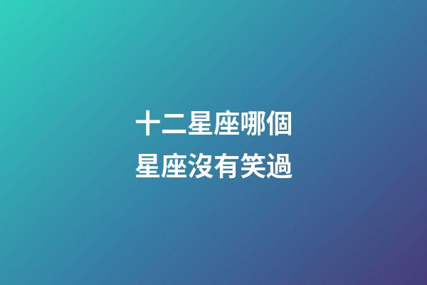 十二星座哪個星座沒有笑過-第1張-星座運勢-玄機派