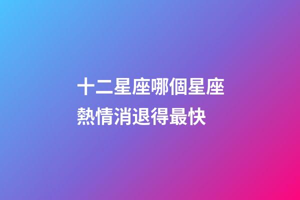 十二星座哪個星座熱情消退得最快-第1張-星座運勢-玄機派