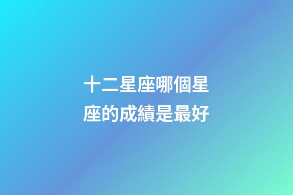 十二星座哪個星座的成績是最好-第1張-星座運勢-玄機派