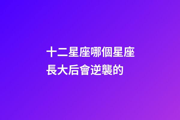十二星座哪個星座長大后會逆襲的-第1張-星座運勢-玄機派
