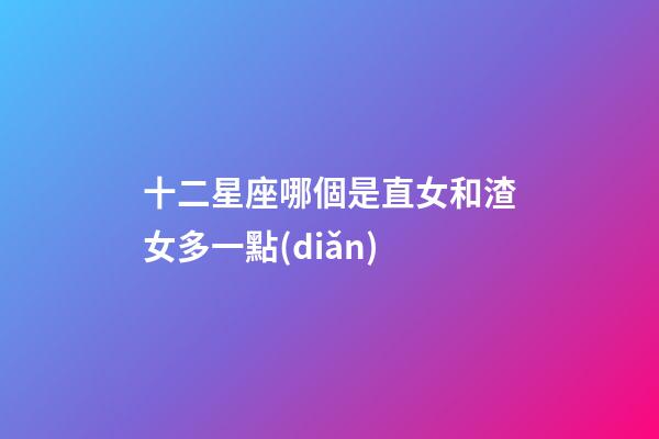 十二星座哪個是直女和渣女多一點(diǎn)-第1張-星座運(yùn)勢-玄機(jī)派
