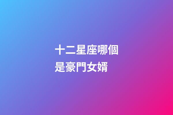 十二星座哪個是豪門女婿
