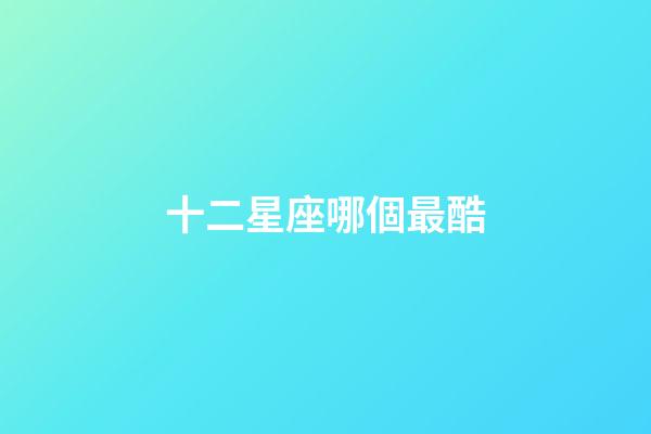 十二星座哪個最酷-第1張-星座運勢-玄機派