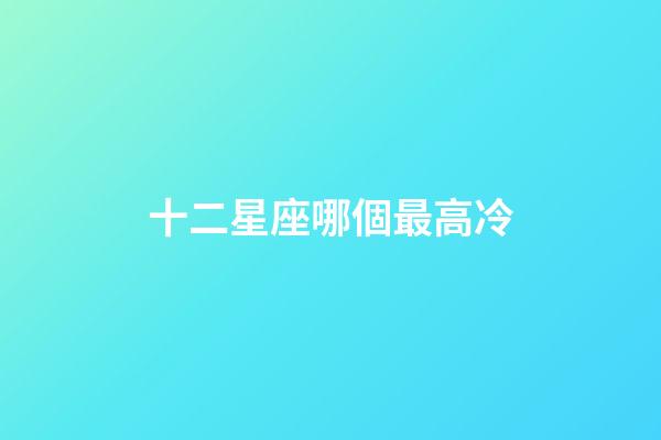 十二星座哪個最高冷-第1張-星座運勢-玄機派