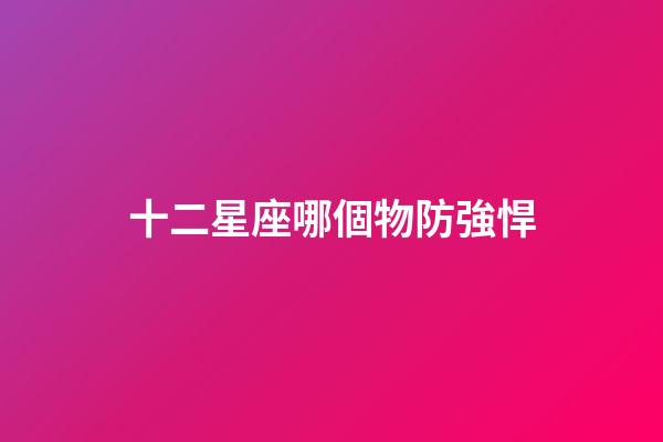 十二星座哪個物防強悍-第1張-星座運勢-玄機派