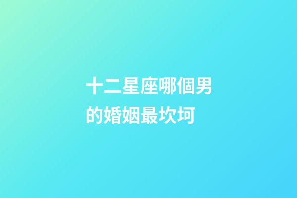 十二星座哪個男的婚姻最坎坷