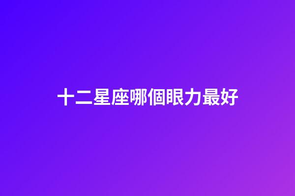 十二星座哪個眼力最好