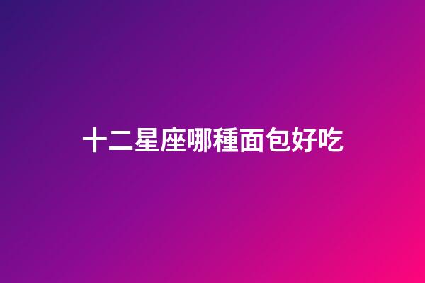 十二星座哪種面包好吃