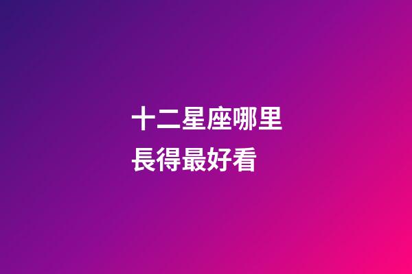 十二星座哪里長得最好看-第1張-星座運勢-玄機派