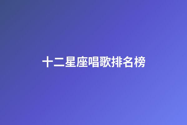 十二星座唱歌排名榜-第1張-星座運勢-玄機派