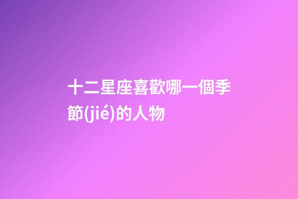 十二星座喜歡哪一個季節(jié)的人物