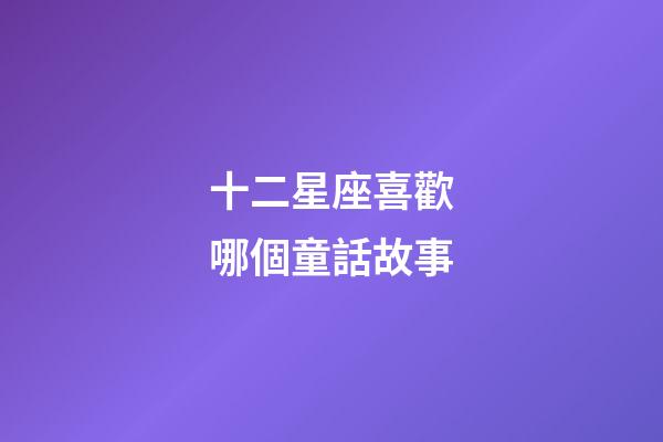 十二星座喜歡哪個童話故事