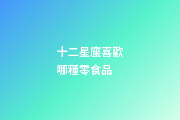 十二星座喜歡哪種零食品-第1張-星座運(yùn)勢-玄機(jī)派