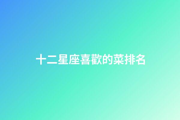 十二星座喜歡的菜排名-第1張-星座運勢-玄機派