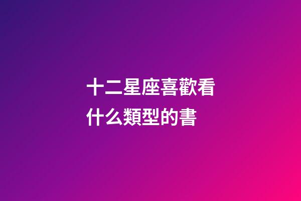 十二星座喜歡看什么類型的書-第1張-星座運勢-玄機派