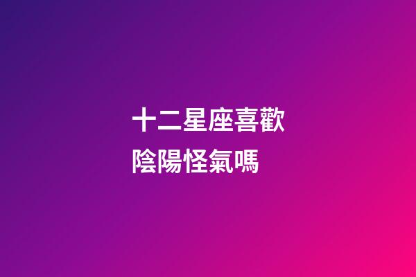 十二星座喜歡陰陽怪氣嗎-第1張-星座運勢-玄機(jī)派