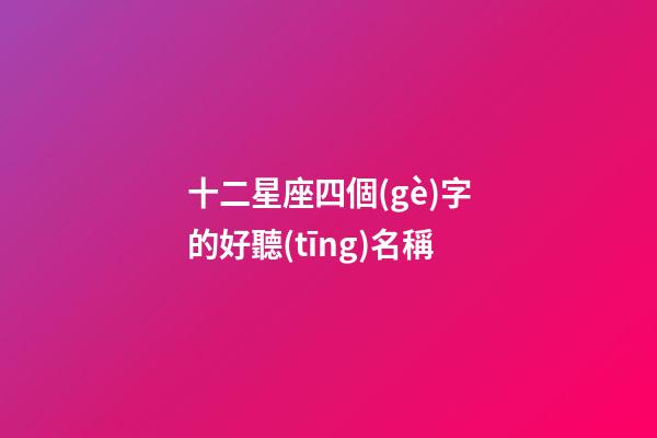十二星座四個(gè)字的好聽(tīng)名稱